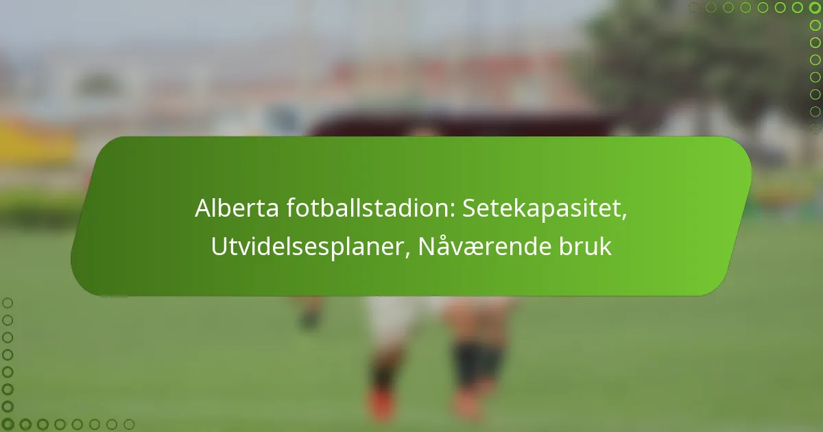 Alberta fotballstadion: Setekapasitet, Utvidelsesplaner, Nåværende bruk