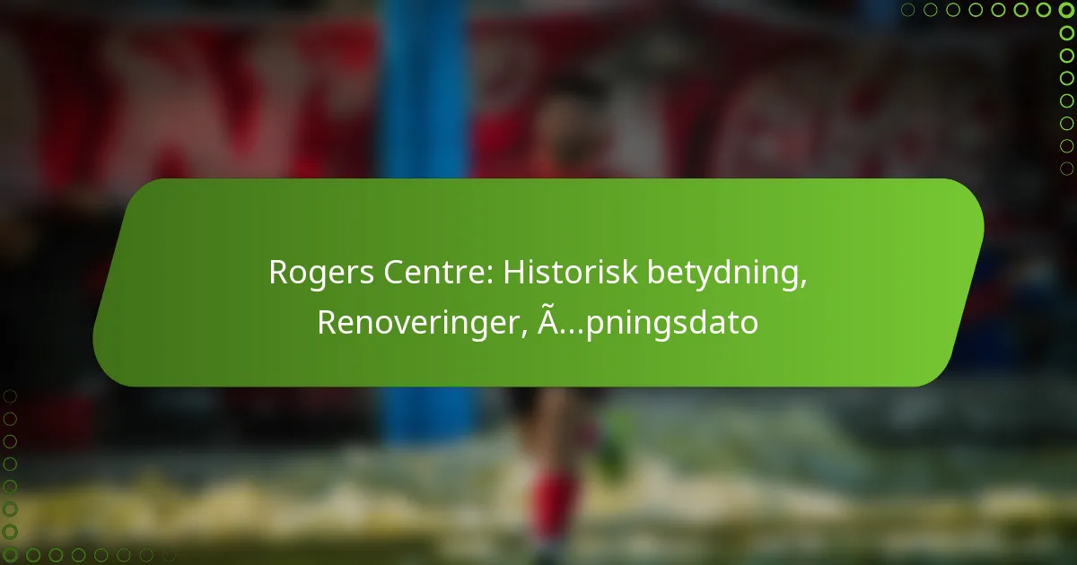 Rogers Centre: Historisk betydning, Renoveringer, Åpningsdato