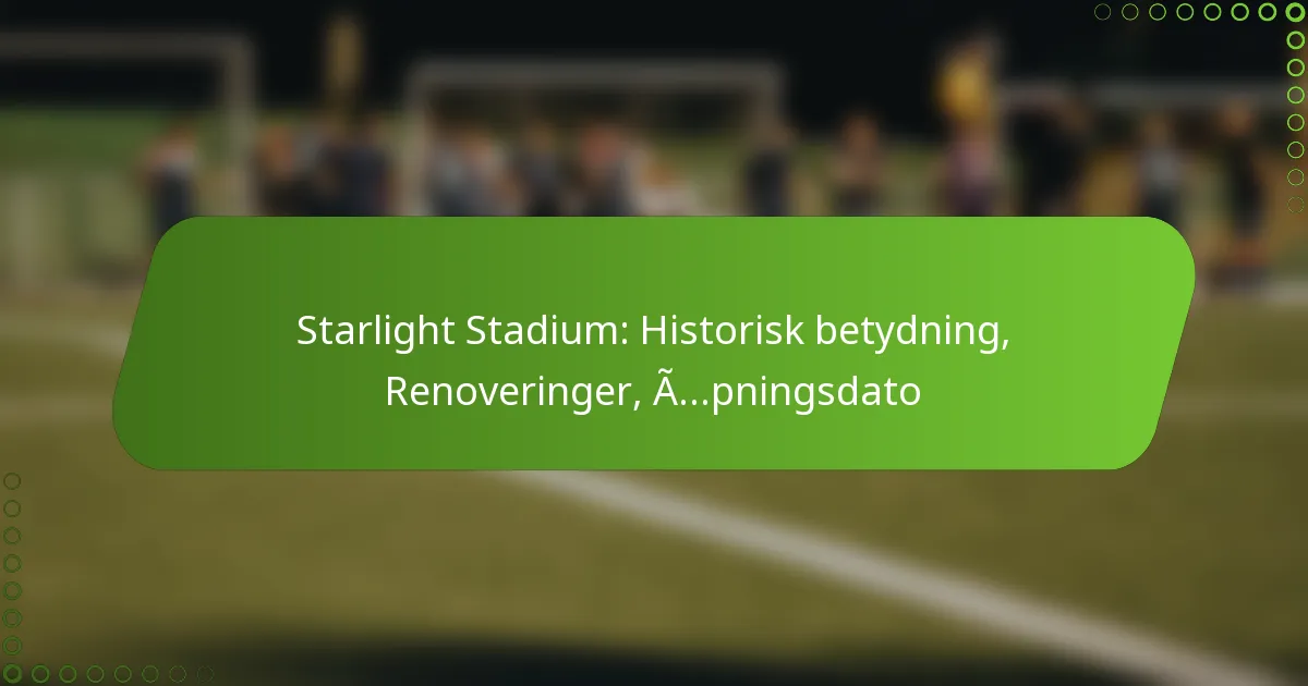 Starlight Stadium: Historisk betydning, Renoveringer, Åpningsdato