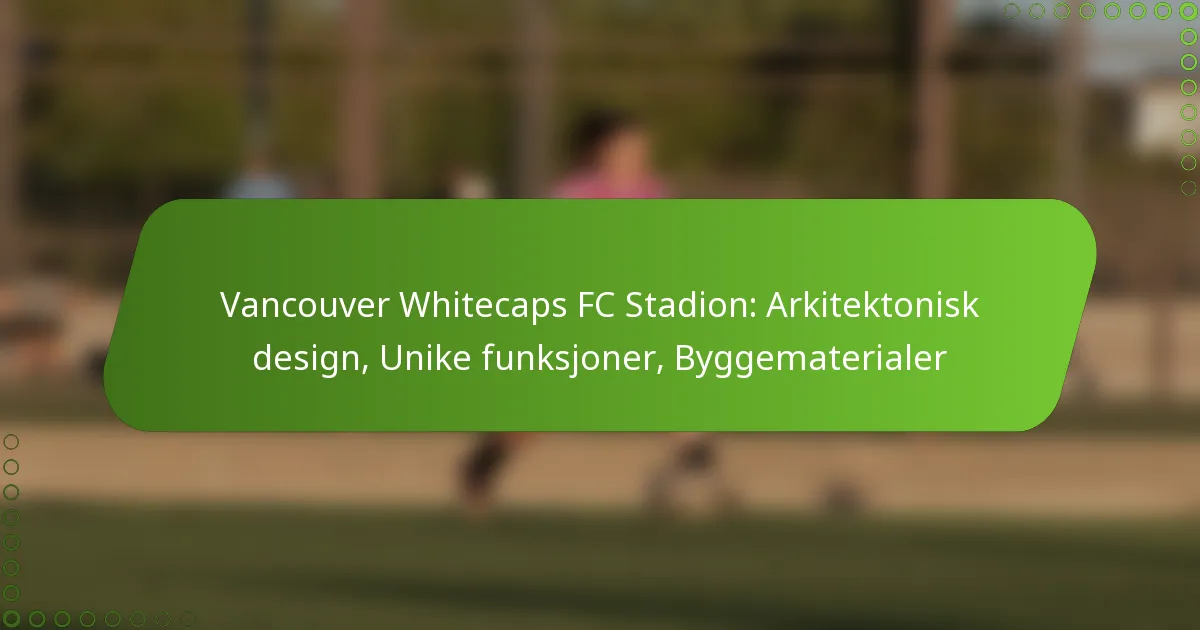 Vancouver Whitecaps FC Stadion: Arkitektonisk design, Unike funksjoner, Byggematerialer