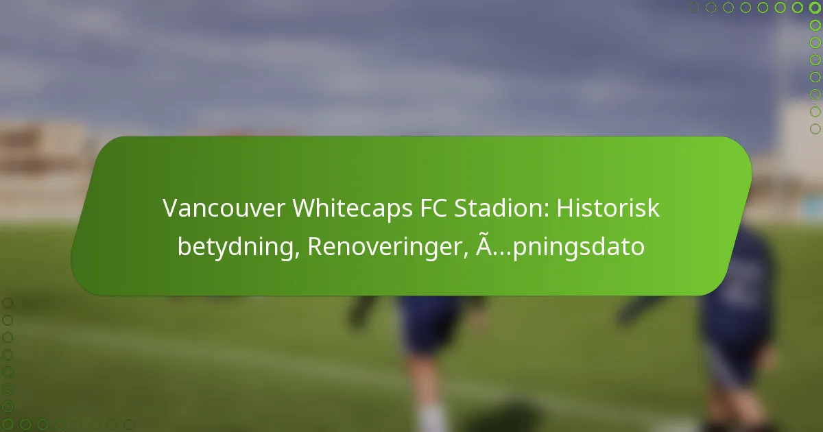 Vancouver Whitecaps FC Stadion: Historisk betydning, Renoveringer, Åpningsdato