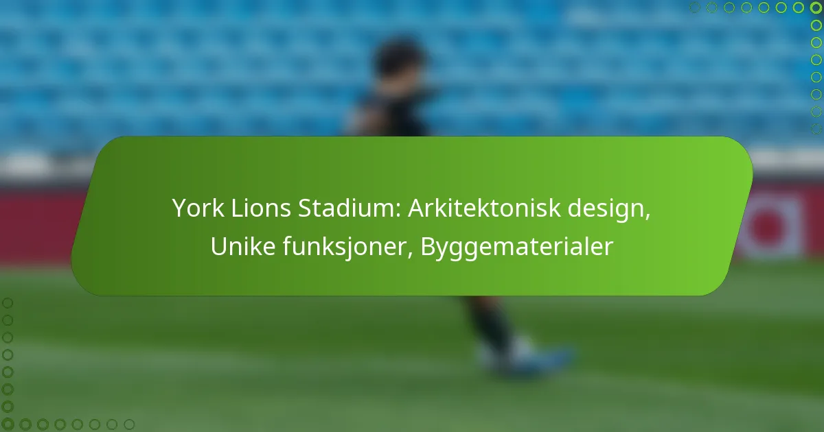 York Lions Stadium: Arkitektonisk design, Unike funksjoner, Byggematerialer