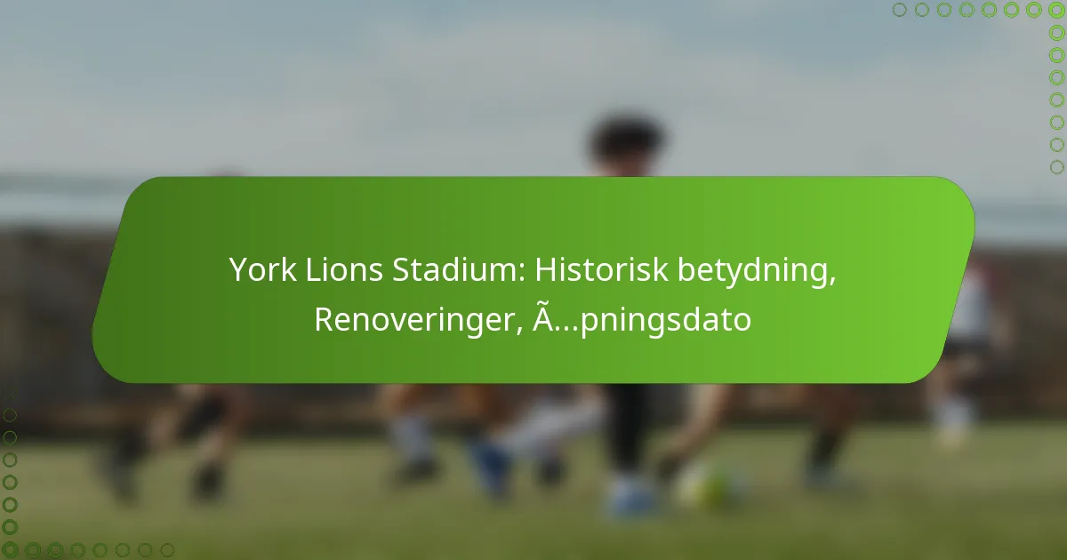 York Lions Stadium: Historisk betydning, Renoveringer, Åpningsdato