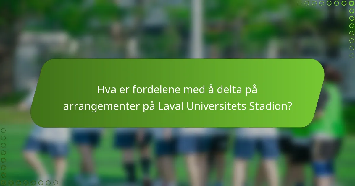 Hva er fordelene med å delta på arrangementer på Laval Universitets Stadion?