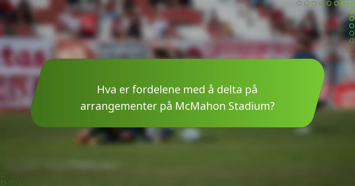 Hva er fordelene med å delta på arrangementer på McMahon Stadium?