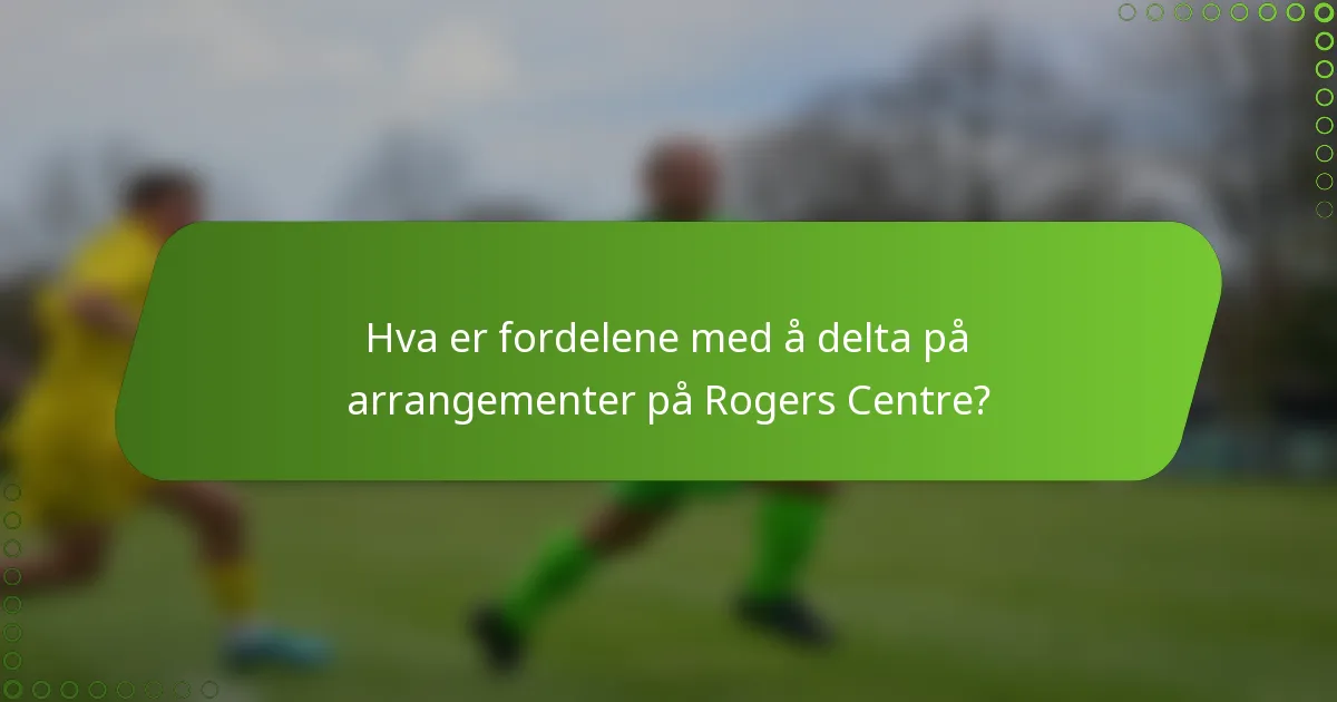 Hva er fordelene med å delta på arrangementer på Rogers Centre?