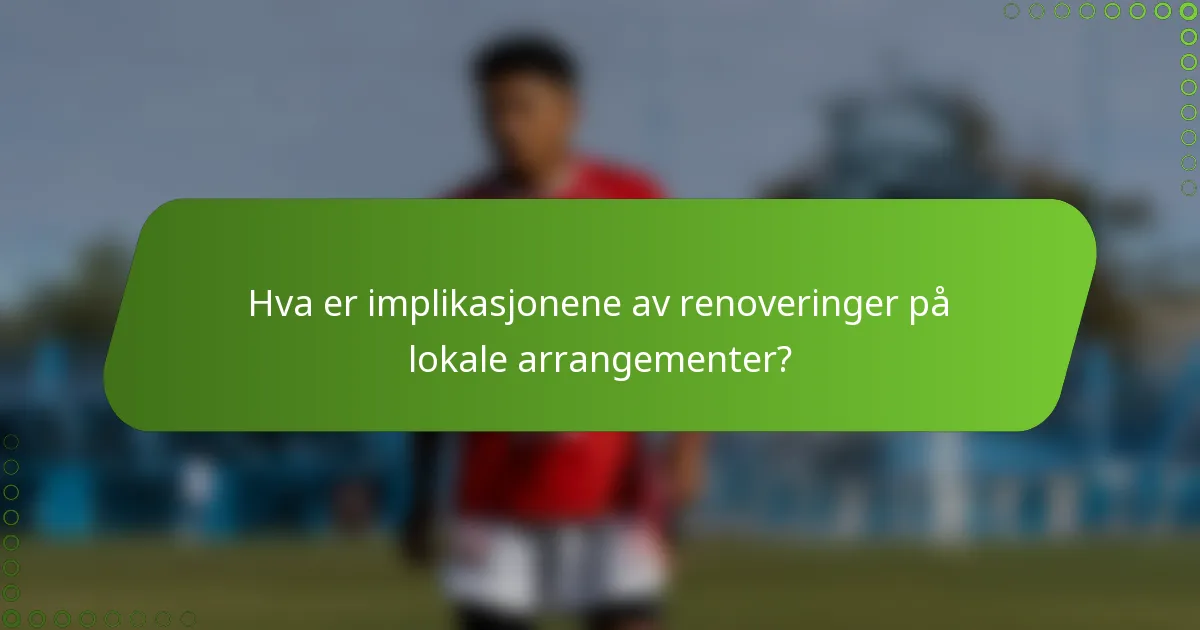 Hva er implikasjonene av renoveringer på lokale arrangementer?