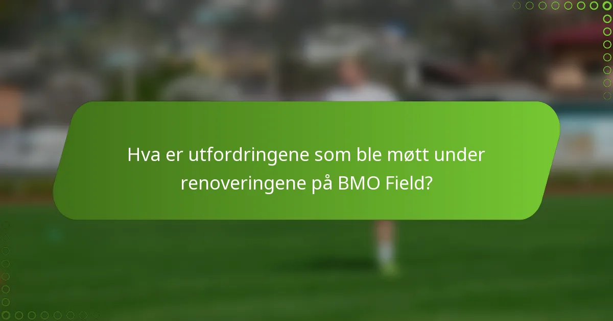 Hva er utfordringene som ble møtt under renoveringene på BMO Field?