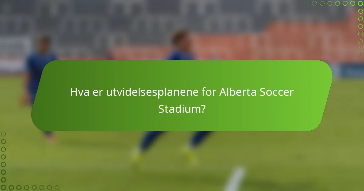 Hva er utvidelsesplanene for Alberta Soccer Stadium?