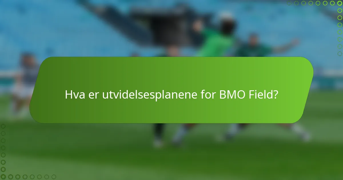 Hva er utvidelsesplanene for BMO Field?