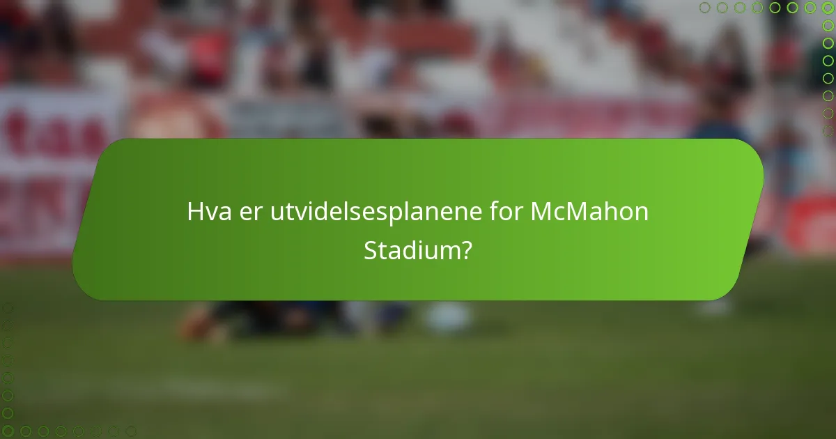 Hva er utvidelsesplanene for McMahon Stadium?
