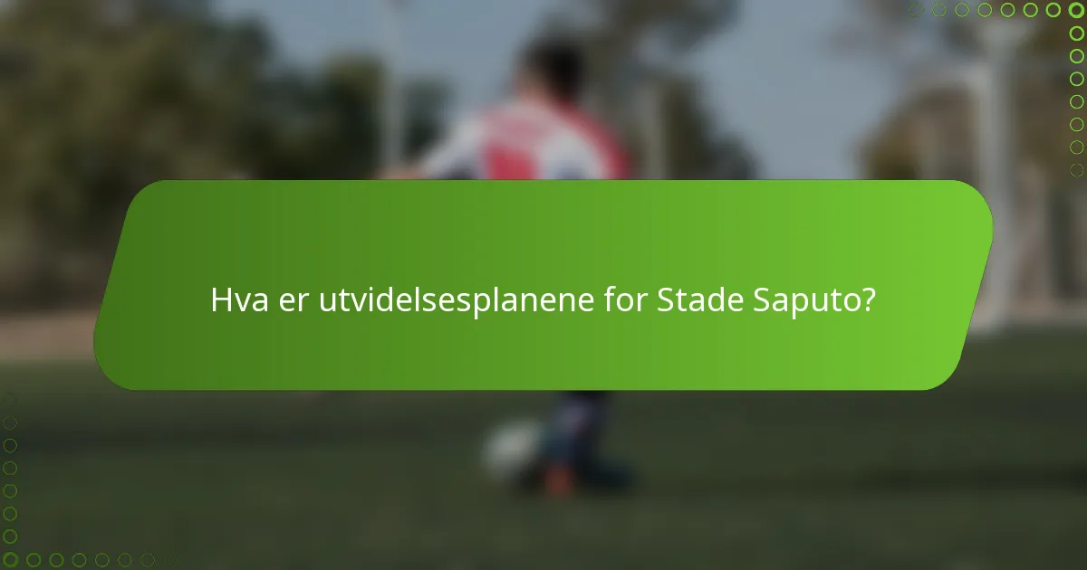 Hva er utvidelsesplanene for Stade Saputo?