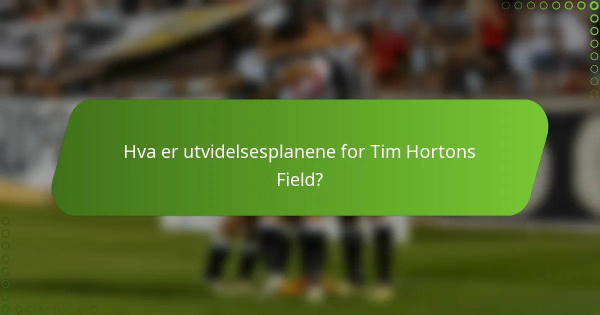 Hva er utvidelsesplanene for Tim Hortons Field?