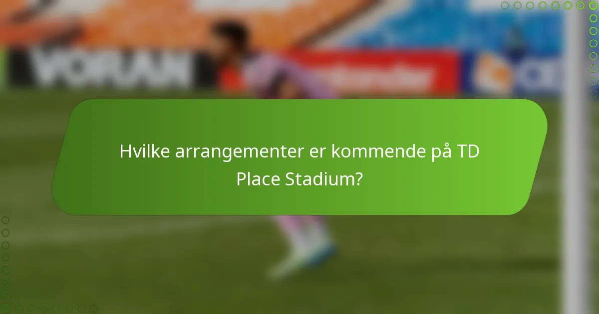 Hvilke arrangementer er kommende på TD Place Stadium?