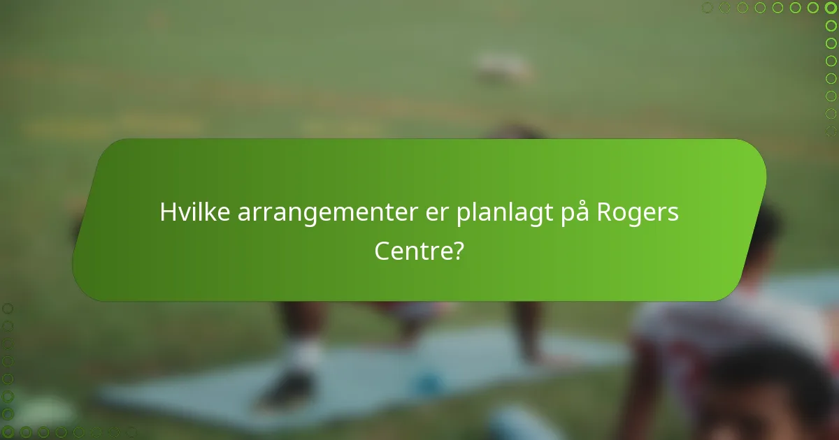 Hvilke arrangementer er planlagt på Rogers Centre?