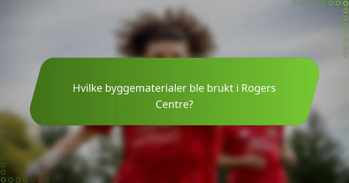 Hvilke byggematerialer ble brukt i Rogers Centre?