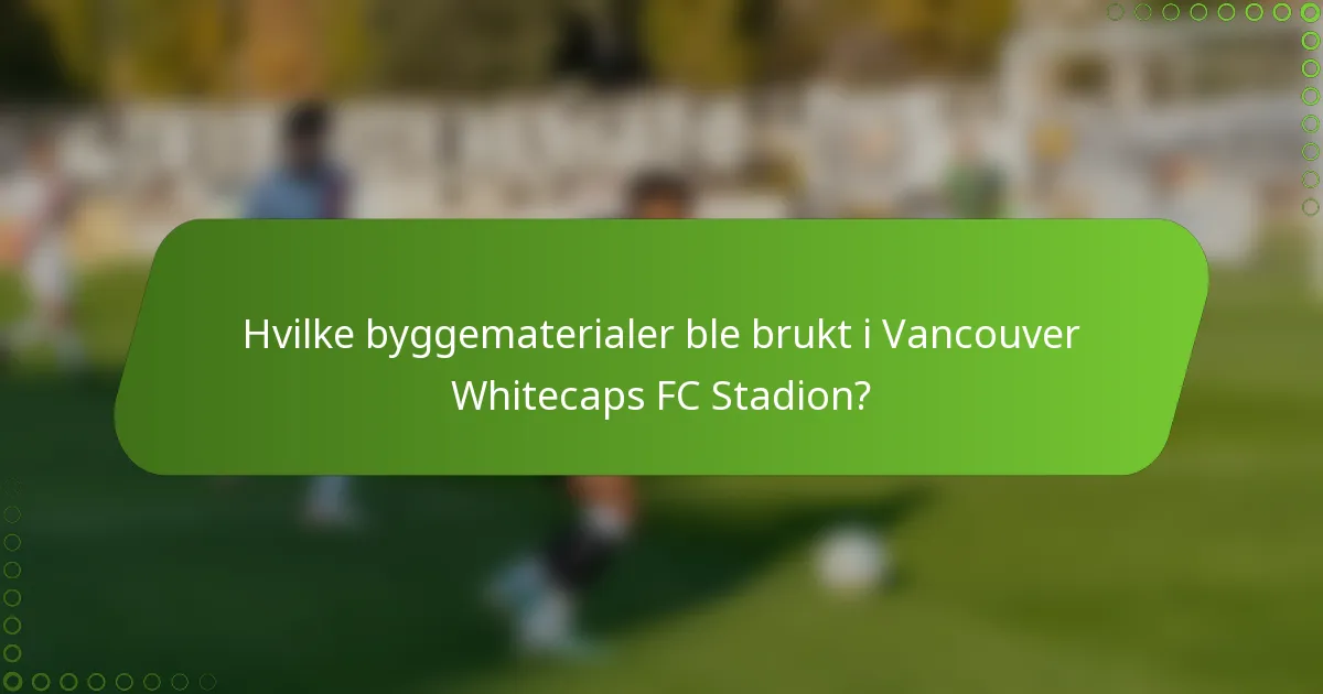 Hvilke byggematerialer ble brukt i Vancouver Whitecaps FC Stadion?