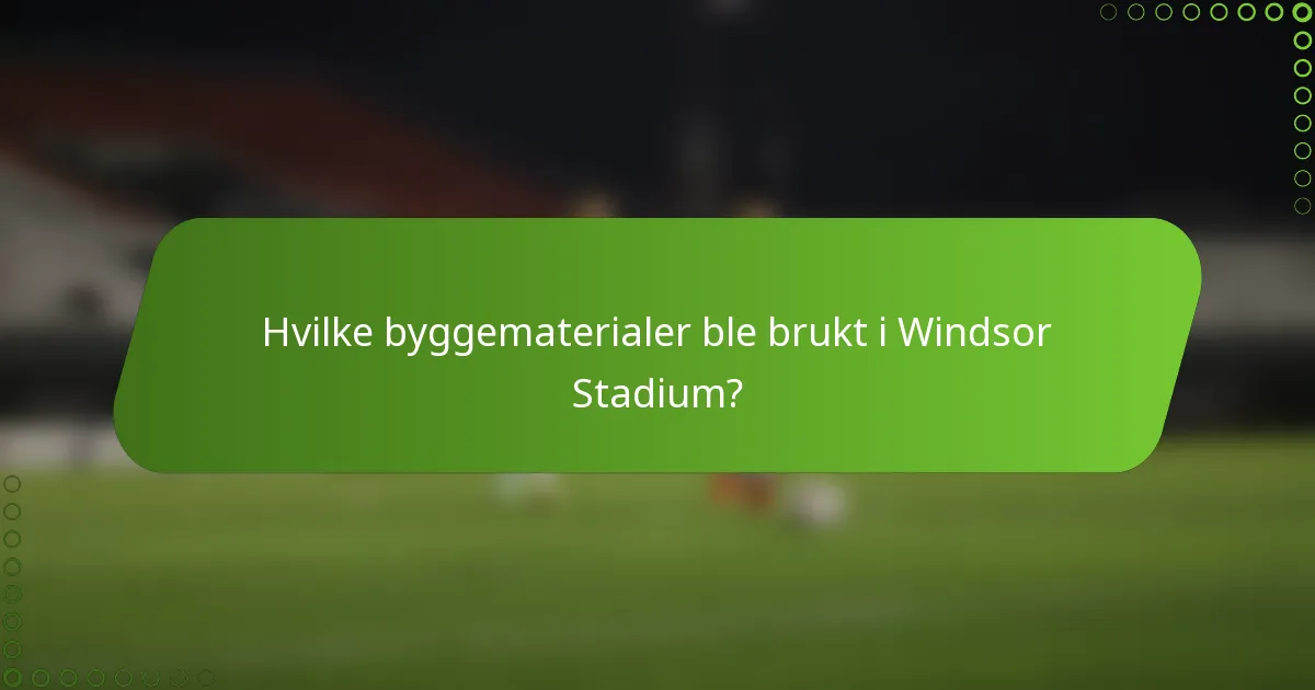 Hvilke byggematerialer ble brukt i Windsor Stadium?