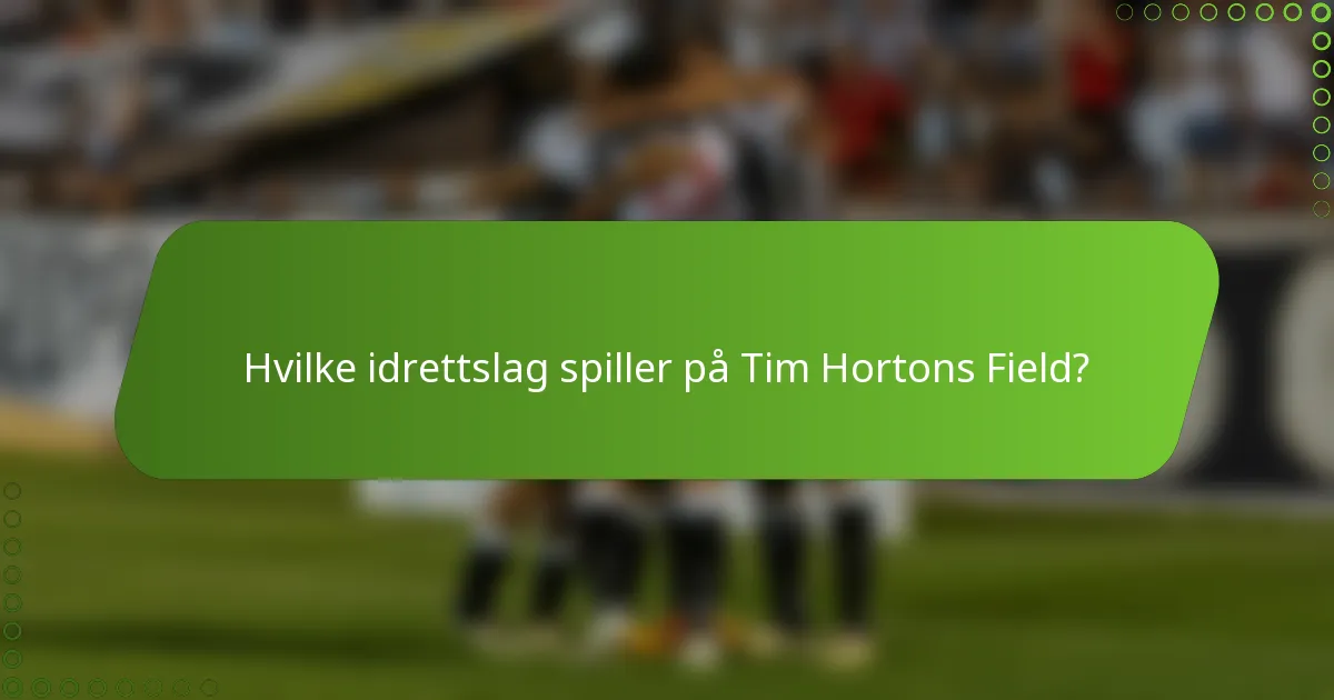 Hvilke idrettslag spiller på Tim Hortons Field?