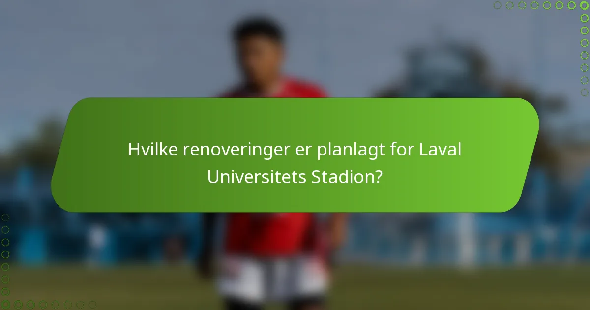 Hvilke renoveringer er planlagt for Laval Universitets Stadion?
