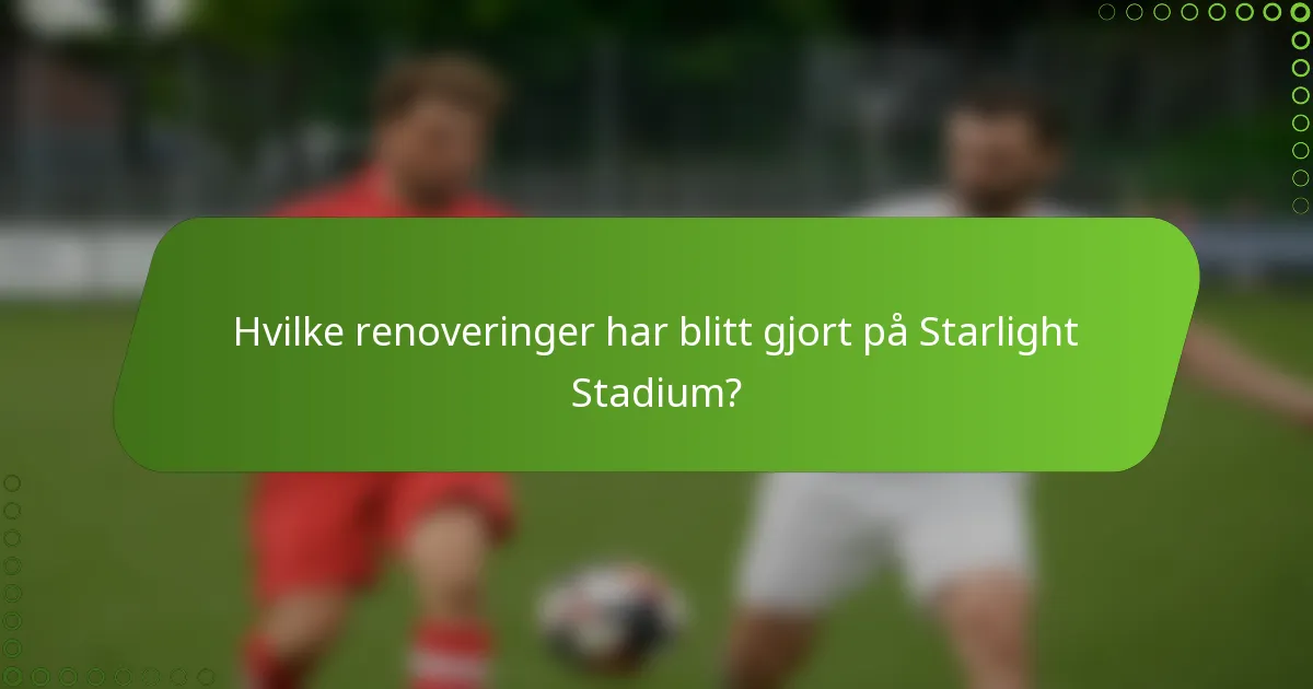 Hvilke renoveringer har blitt gjort på Starlight Stadium?