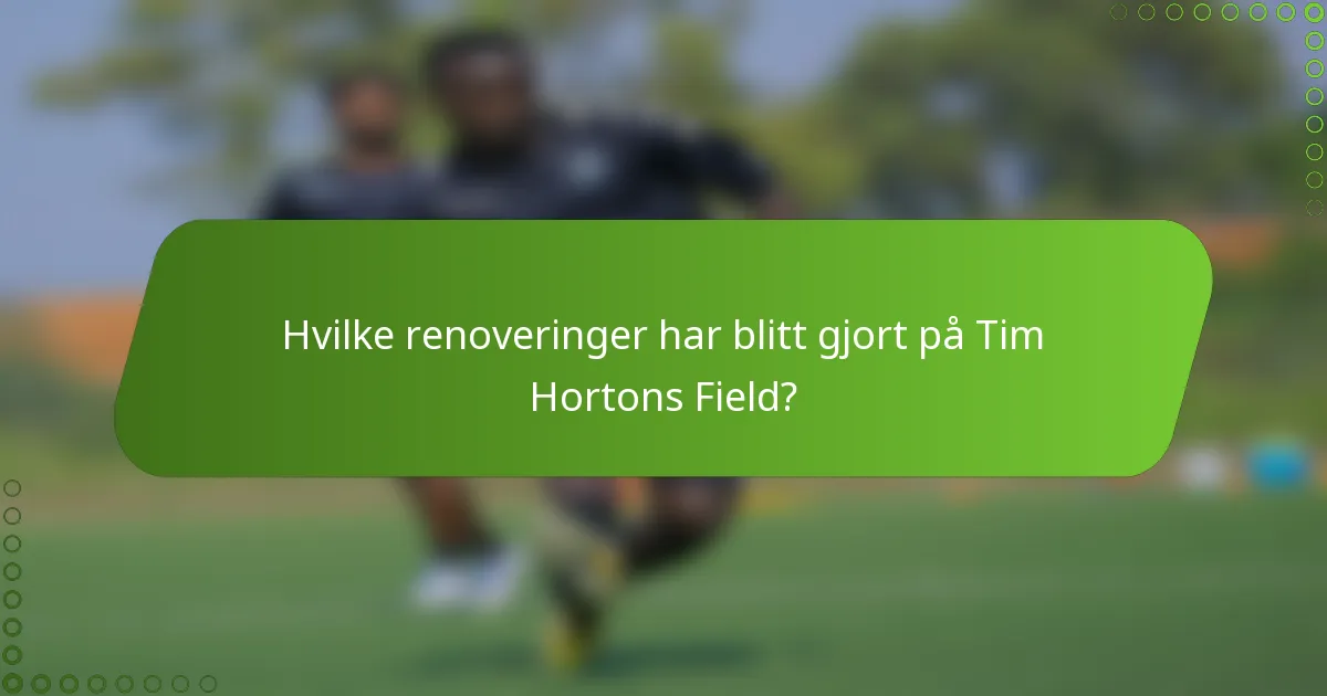 Hvilke renoveringer har blitt gjort på Tim Hortons Field?