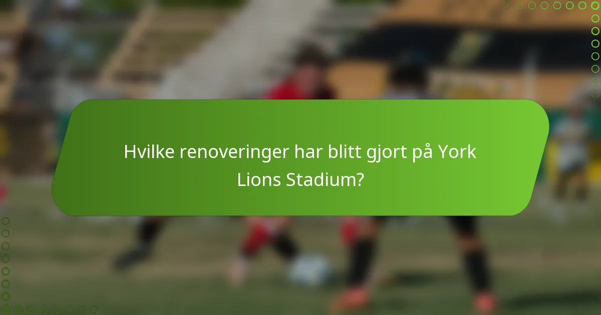 Hvilke renoveringer har blitt gjort på York Lions Stadium?