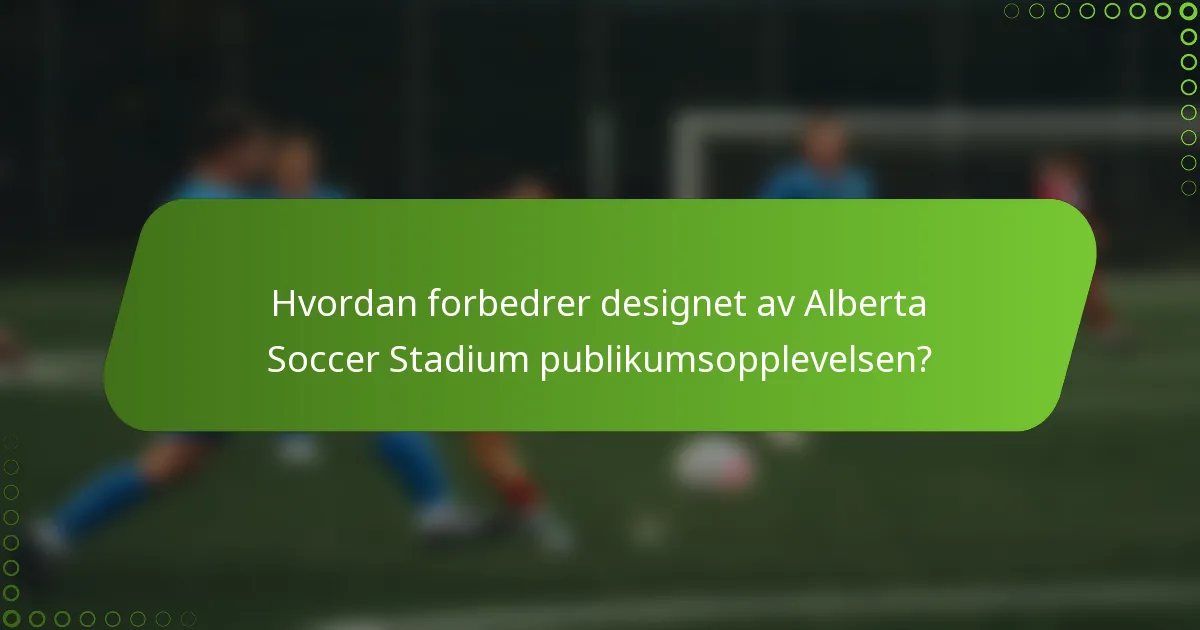 Hvordan forbedrer designet av Alberta Soccer Stadium publikumsopplevelsen?