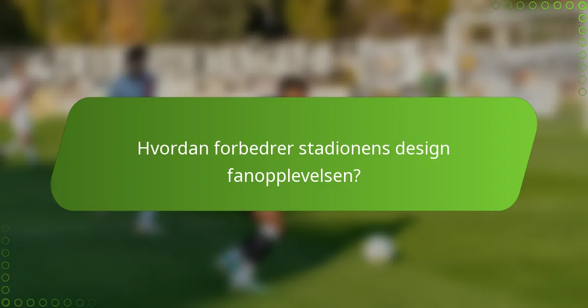 Hvordan forbedrer stadionens design fanopplevelsen?