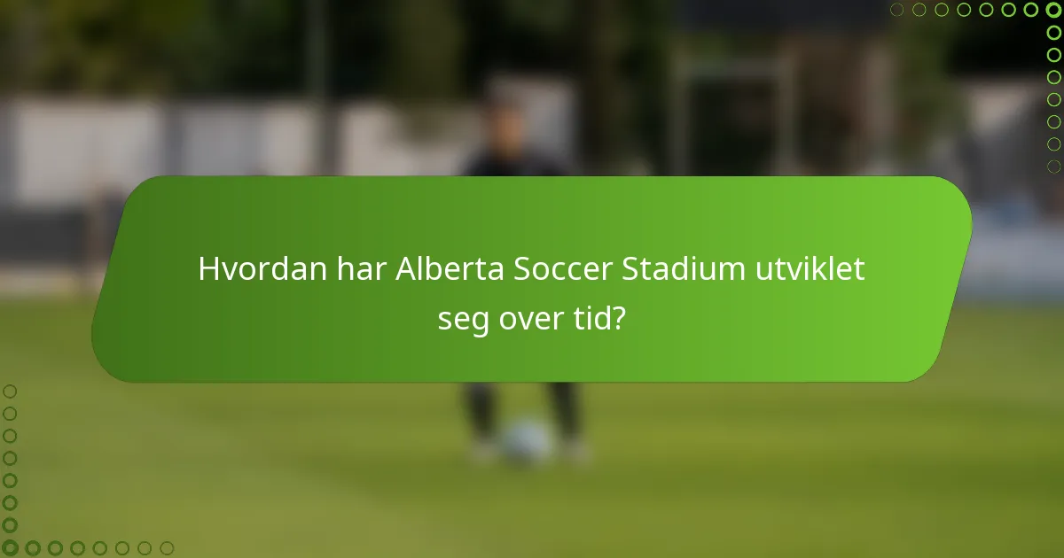 Hvordan har Alberta Soccer Stadium utviklet seg over tid?