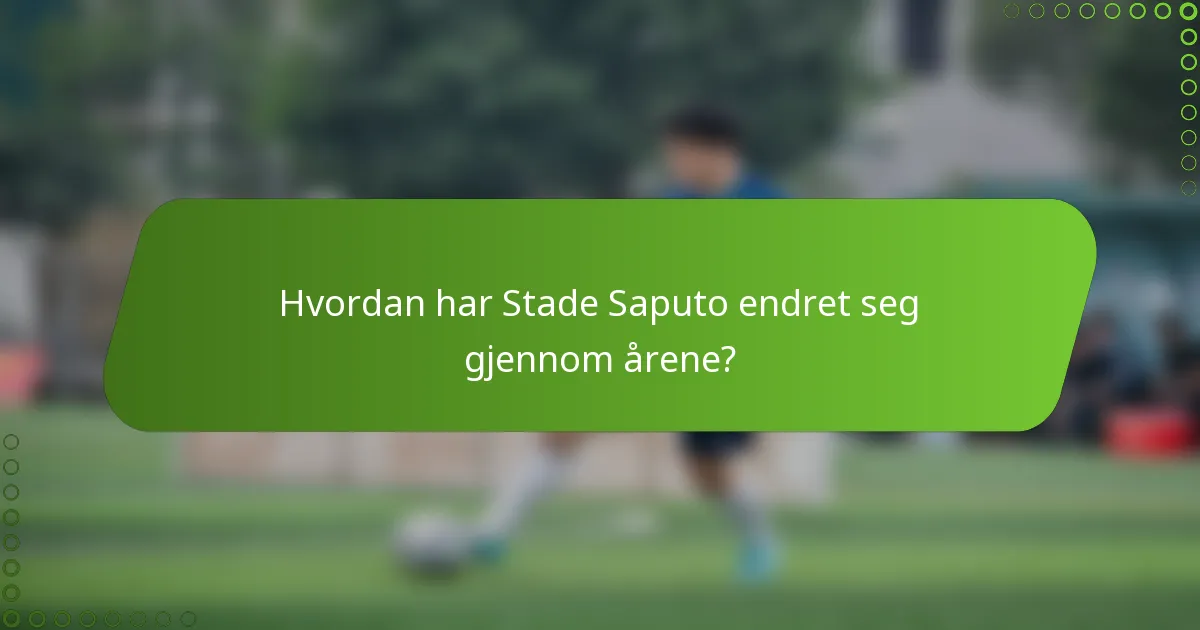 Hvordan har Stade Saputo endret seg gjennom årene?