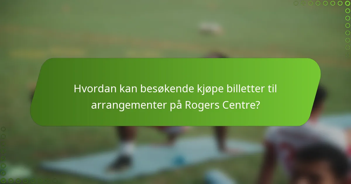 Hvordan kan besøkende kjøpe billetter til arrangementer på Rogers Centre?