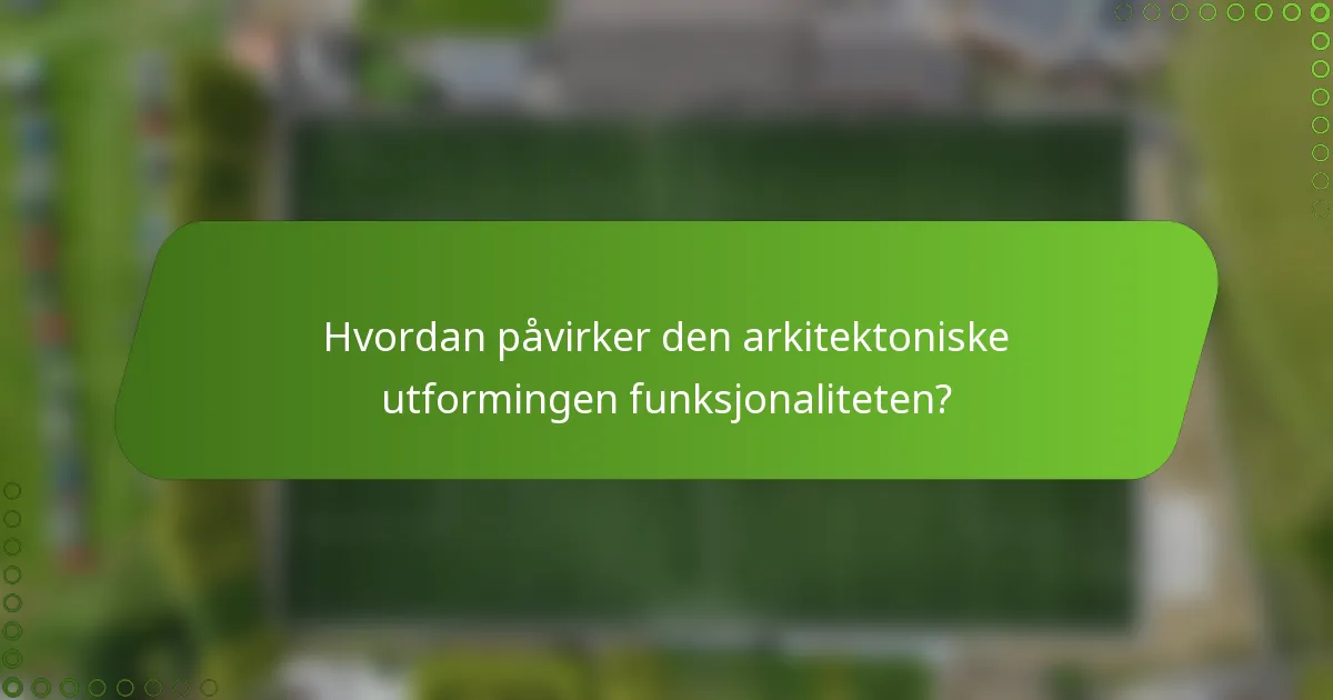 Hvordan påvirker den arkitektoniske utformingen funksjonaliteten?