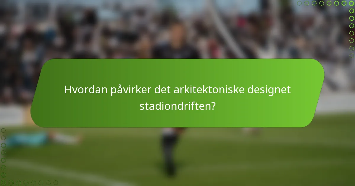Hvordan påvirker det arkitektoniske designet stadiondriften?