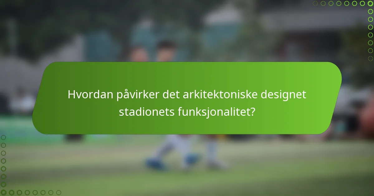 Hvordan påvirker det arkitektoniske designet stadionets funksjonalitet?