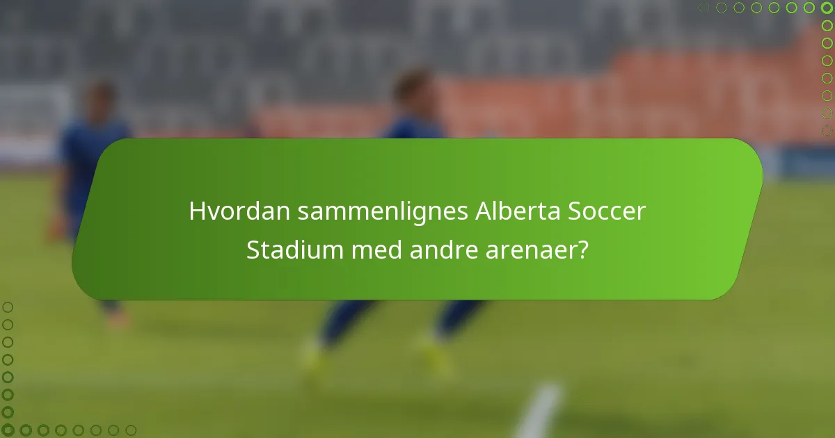 Hvordan sammenlignes Alberta Soccer Stadium med andre arenaer?