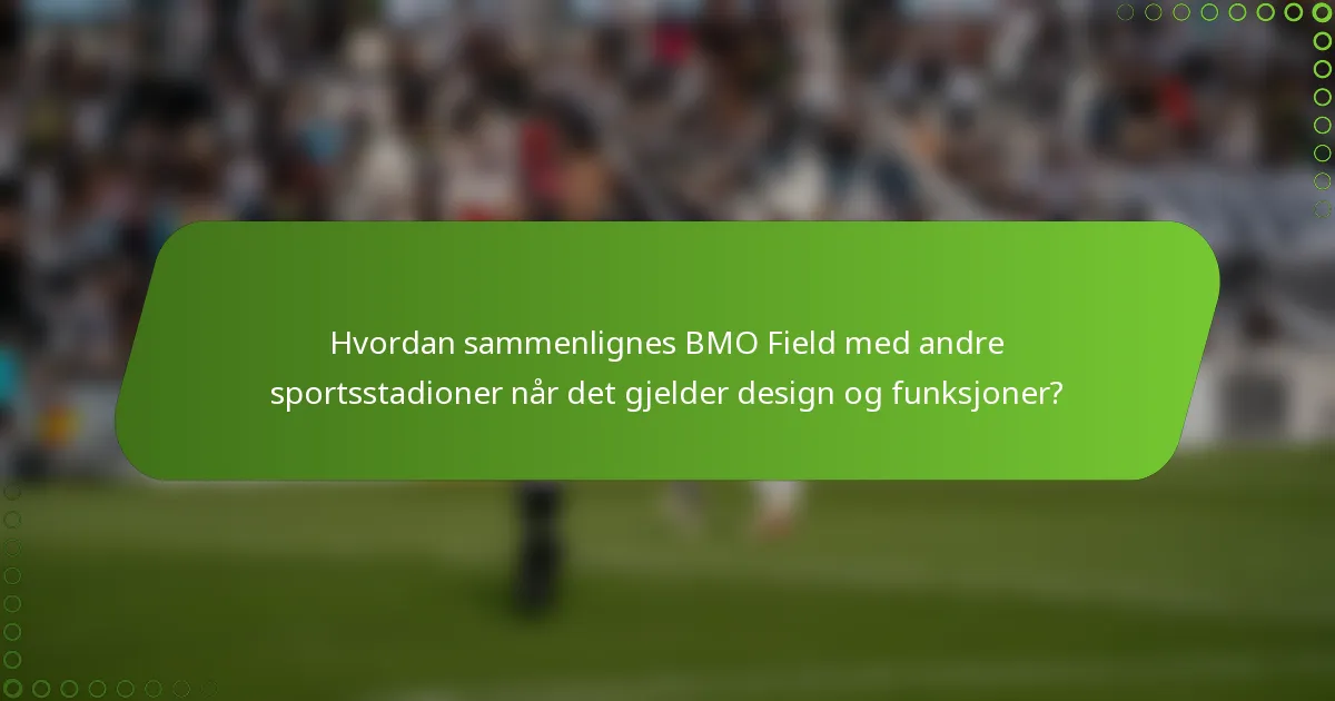 Hvordan sammenlignes BMO Field med andre sportsstadioner når det gjelder design og funksjoner?