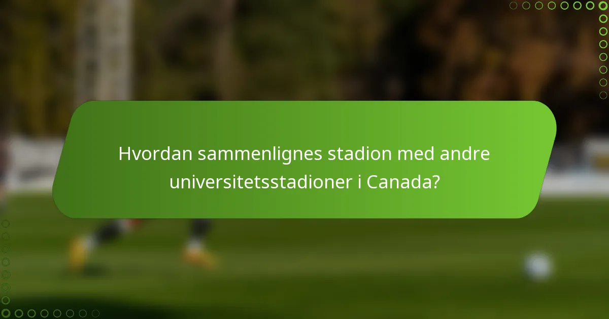 Hvordan sammenlignes stadion med andre universitetsstadioner i Canada?