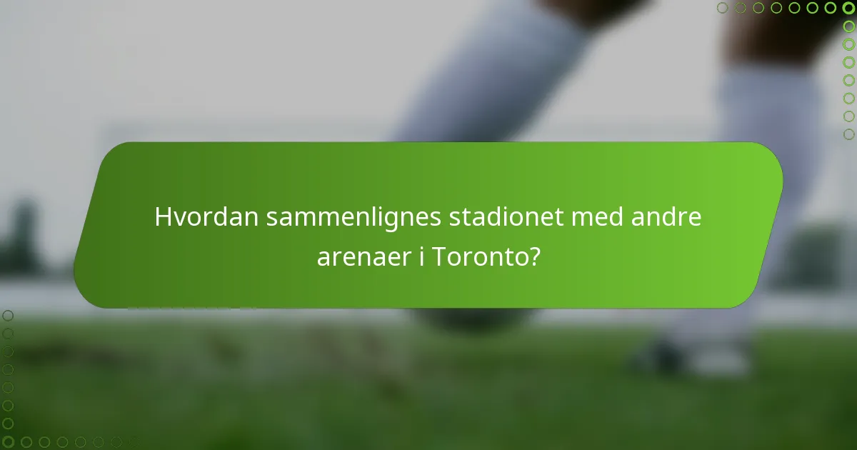 Hvordan sammenlignes stadionet med andre arenaer i Toronto?