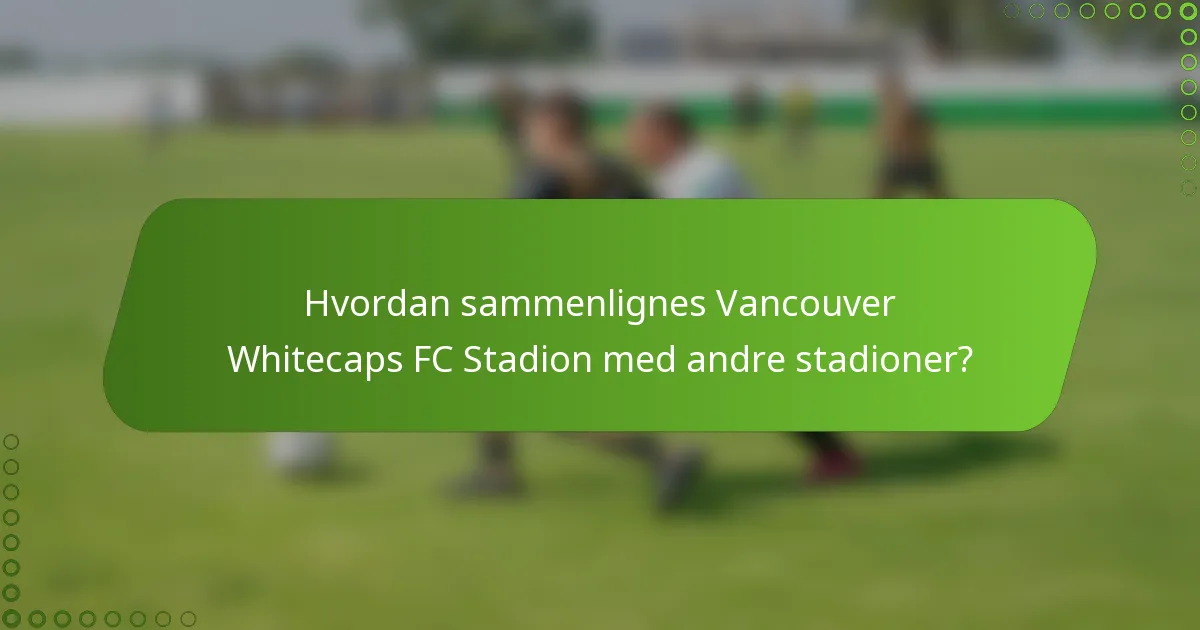 Hvordan sammenlignes Vancouver Whitecaps FC Stadion med andre stadioner?