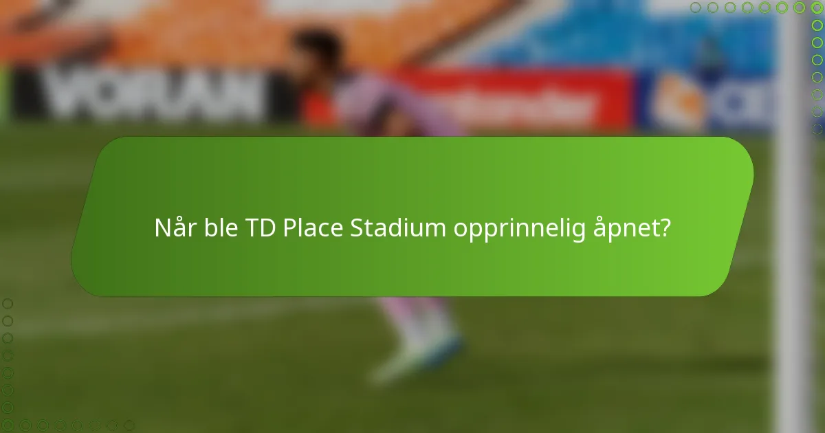 Når ble TD Place Stadium opprinnelig åpnet?