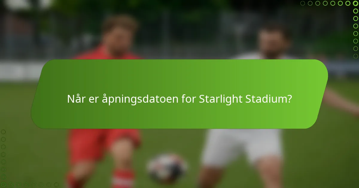 Når er åpningsdatoen for Starlight Stadium?